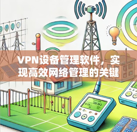 VPN设备管理软件，实现高效网络管理的关键工具