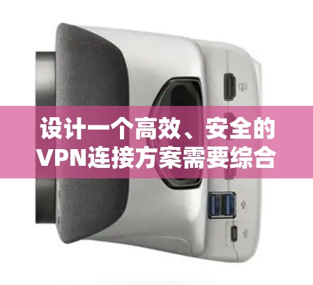 设计一个高效、安全的VPN连接方案需要综合考虑多个关键因素。以下是一个结构化的方案,涵盖了关键的设计要点 设计一个高效、安全的VPN连接方案需要综合考虑多个关键因素。以下是一个结构化的方案,涵盖了关键的设计要点