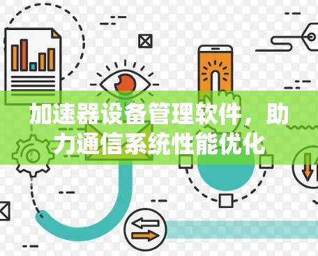 加速器设备管理软件,助力通信系统性能优化 加速器设备管理软件,助力通信系统性能优化