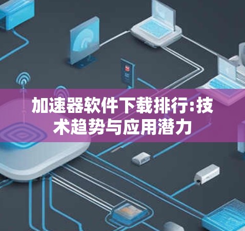加速器软件下载排行:技术趋势与应用潜力 加速器软件下载排行:技术趋势与应用潜力