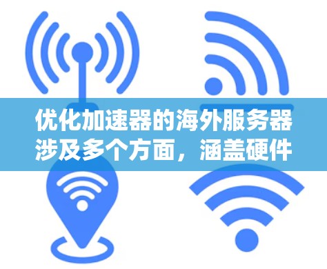 优化加速器的海外服务器涉及多个方面,涵盖硬件、网络、软件、安全等多个层面。以下是对这一过程的系统化总结 优化加速器的海外服务器涉及多个方面,涵盖硬件、网络、软件、安全等多个层面。以下是对这一过程的系统化总结
