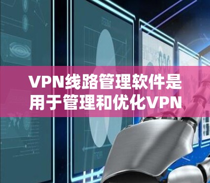 VPN线路管理软件是用于管理和优化VPN(虚拟专用网络)线路的工具,能够帮助用户监控、配置和优化VPN连接,确保网络安全和稳定性。以下是一些常用的VPN线路管理软件 VPN线路管理软件是用于管理和优化VPN(虚拟专用网络)线路的工具,能够帮助用户监控、配置和优化VPN连接,确保网络安全和稳定性。以下是一些常用的VPN线路管理软件