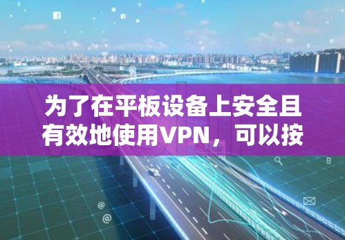 为了在平板设备上安全且有效地使用VPN,可以按照以下步骤进行配置 为了在平板设备上安全且有效地使用VPN,可以按照以下步骤进行配置