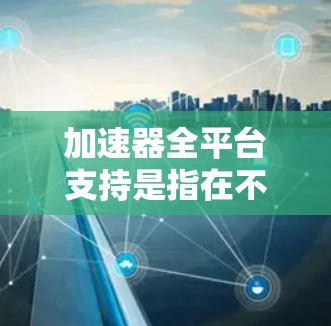 加速器全平台支持是指在不同计算框架和硬件环境中,均能方便地使用同一加速器来提升AI和机器学习模型的训练效率。以下是实现这一支持的关键要素 加速器全平台支持是指在不同计算框架和硬件环境中,均能方便地使用同一加速器来提升AI和机器学习模型的训练效率。以下是实现这一支持的关键要素