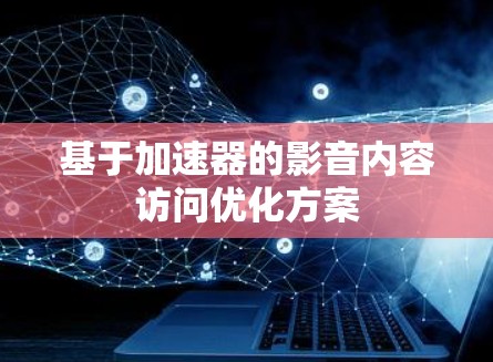 基于加速器的影音内容访问优化方案 基于加速器的影音内容访问优化方案