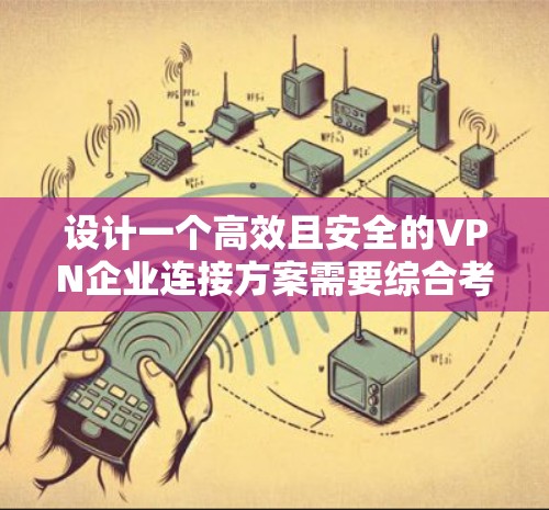 设计一个高效且安全的VPN企业连接方案需要综合考虑多个关键因素。以下是详细的分步说明 设计一个高效且安全的VPN企业连接方案需要综合考虑多个关键因素。以下是详细的分步说明