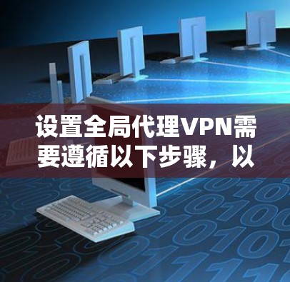 设置全局代理VPN需要遵循以下步骤,以确保在各种网络环境下保持连接并保护隐私 设置全局代理VPN需要遵循以下步骤,以确保在各种网络环境下保持连接并保护隐私