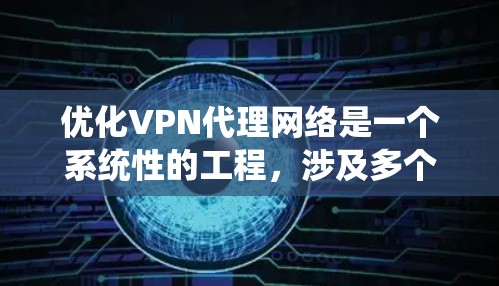 优化VPN代理网络是一个系统性的工程,涉及多个关键方面。以下是对优化步骤的总结 优化VPN代理网络是一个系统性的工程,涉及多个关键方面。以下是对优化步骤的总结
