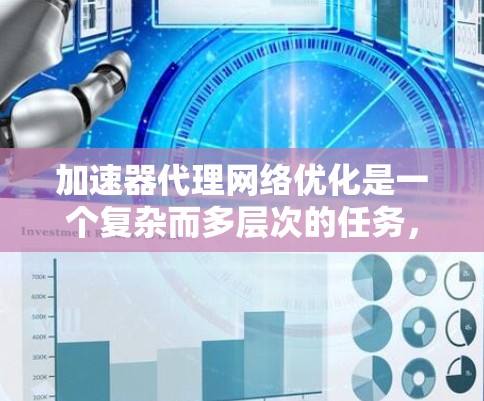 加速器代理网络优化是一个复杂而多层次的任务，涉及从硬件到软件的多个方面。以下是一个有条理的优化框架，帮助您实现高效的加速器网络