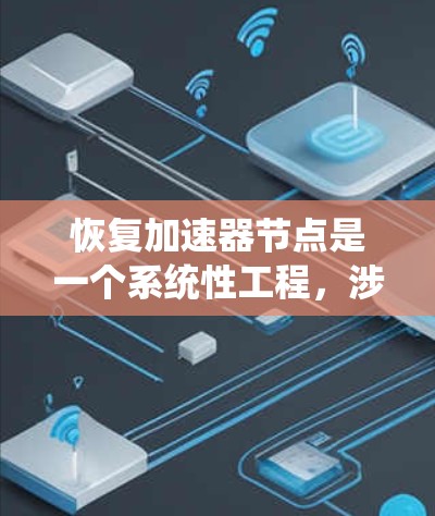 恢复加速器节点是一个系统性工程,涉及多个步骤和考量因素。以下是分步骤的解决方案 恢复加速器节点是一个系统性工程,涉及多个步骤和考量因素。以下是分步骤的解决方案