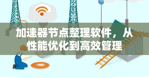 加速器节点整理软件,从性能优化到高效管理 加速器节点整理软件,从性能优化到高效管理