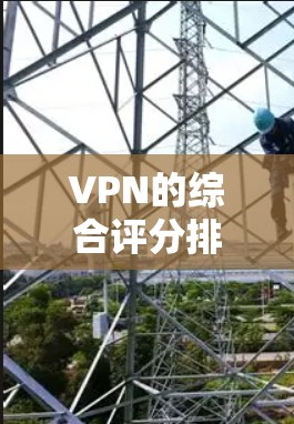 VPN的综合评分排行会根据多个因素进行评估,包括但不限于速度、隐私保护、服务器覆盖、客户端体验、定价等。以下是一些主要的VPN服务提供商及其综合评分(根据一般市场反馈和用户评价) VPN的综合评分排行会根据多个因素进行评估,包括但不限于速度、隐私保护、服务器覆盖、客户端体验、定价等。以下是一些主要的VPN服务提供商及其综合评分(根据一般市场反馈和用户评价)
