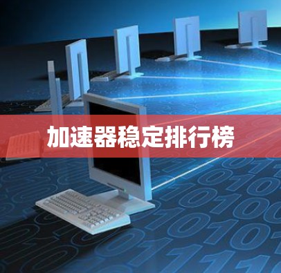 加速器稳定排行榜 加速器稳定排行榜