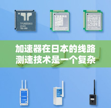 加速器在日本的线路测速技术是一个复杂而精密的领域,广泛应用于高能物理研究和实验中。以下是对该技术的详细分析 加速器在日本的线路测速技术是一个复杂而精密的领域,广泛应用于高能物理研究和实验中。以下是对该技术的详细分析