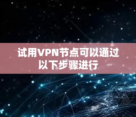 试用VPN节点可以通过以下步骤进行 试用VPN节点可以通过以下步骤进行