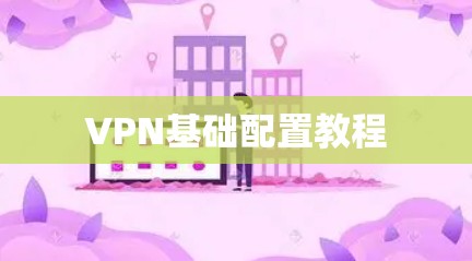 VPN基础配置教程 VPN基础配置教程