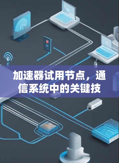 加速器试用节点,通信系统中的关键技术助力 加速器试用节点,通信系统中的关键技术助力