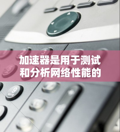 加速器是用于测试和分析网络性能的工具,它们通常提供免费连接服务,帮助用户测试应用程序的性能。以下是一些常见的加速器及其免费连接服务的信息 加速器是用于测试和分析网络性能的工具,它们通常提供免费连接服务,帮助用户测试应用程序的性能。以下是一些常见的加速器及其免费连接服务的信息