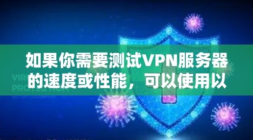 如果你需要测试VPN服务器的速度或性能,可以使用以下几种工具 如果你需要测试VPN服务器的速度或性能,可以使用以下几种工具