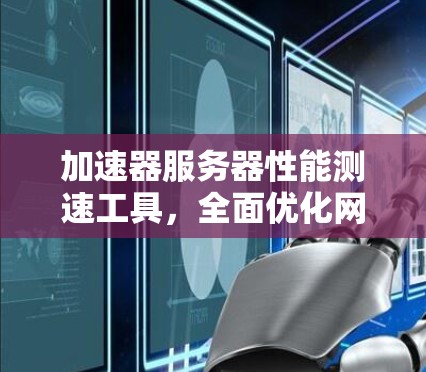 加速器服务器性能测速工具,全面优化网络响应延迟 加速器服务器性能测速工具,全面优化网络响应延迟