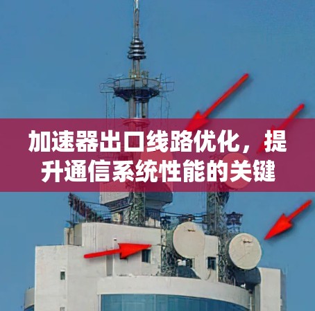 加速器出口线路优化，提升通信系统性能的关键