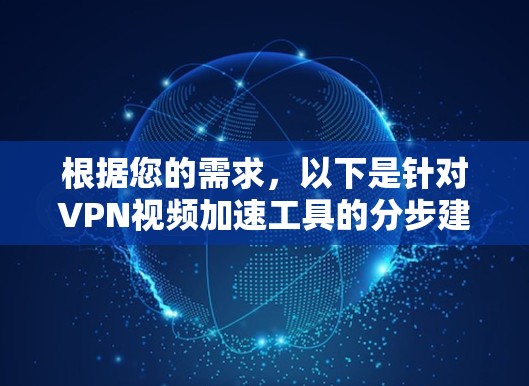 根据您的需求，以下是针对VPN视频加速工具的分步建议