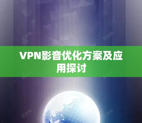 VPN影音优化方案及应用探讨 VPN影音优化方案及应用探讨