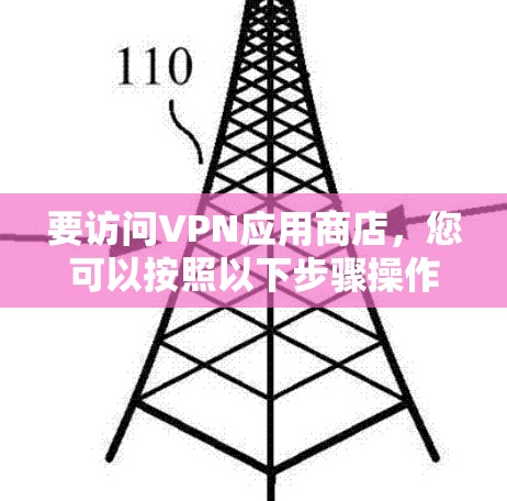 要访问VPN应用商店,您可以按照以下步骤操作 要访问VPN应用商店,您可以按照以下步骤操作