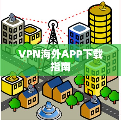 VPN海外APP下载指南 VPN海外APP下载指南