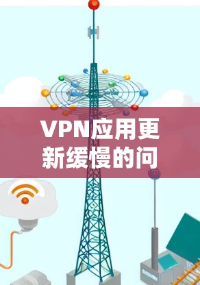 VPN应用更新缓慢的问题可能会影响用户体验,特别是在需要频繁连接VPN时。以下是一些可能导致VPN应用更新缓慢的原因及解决方法 VPN应用更新缓慢的问题可能会影响用户体验,特别是在需要频繁连接VPN时。以下是一些可能导致VPN应用更新缓慢的原因及解决方法
