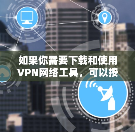 如果你需要下载和使用VPN网络工具,可以按照以下步骤操作 如果你需要下载和使用VPN网络工具,可以按照以下步骤操作