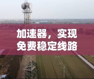 加速器，实现免费稳定线路的关键技术