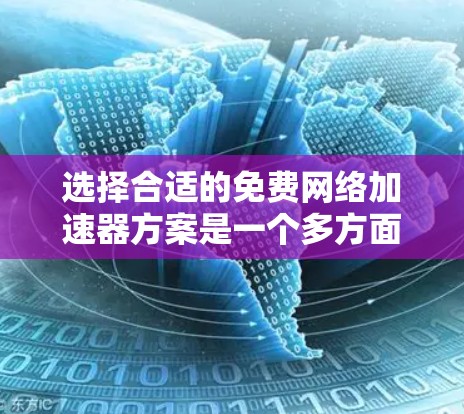 选择合适的免费网络加速器方案是一个多方面的决策过程,以下是对这一问题的总结和建议 选择合适的免费网络加速器方案是一个多方面的决策过程,以下是对这一问题的总结和建议