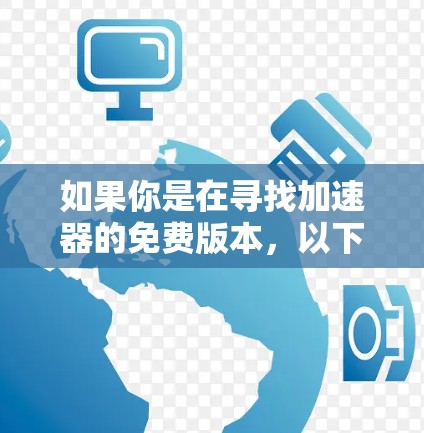 如果你是在寻找加速器的免费版本，以下是一些可能的选项和资源，供你参考