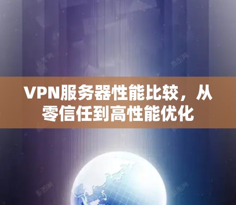 VPN服务器性能比较,从零信任到高性能优化 VPN服务器性能比较,从零信任到高性能优化