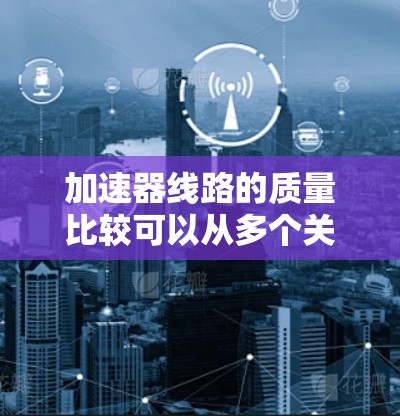 加速器线路的质量比较可以从多个关键因素进行分析,以确定哪种类型更适合特定的应用需求。以下是对线性加速器和环状加速器在各方面的比较 加速器线路的质量比较可以从多个关键因素进行分析,以确定哪种类型更适合特定的应用需求。以下是对线性加速器和环状加速器在各方面的比较