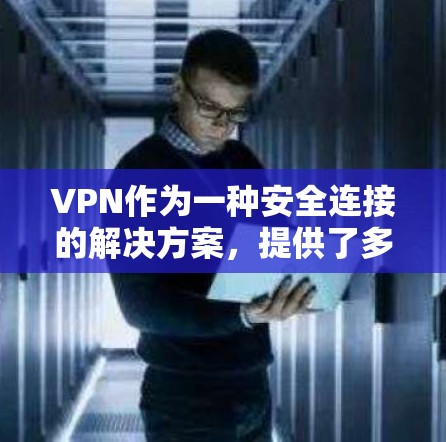 VPN作为一种安全连接的解决方案，提供了多种配置和协议来满足不同的需求。以下是对VPN网络安全连接的详细分析和总结