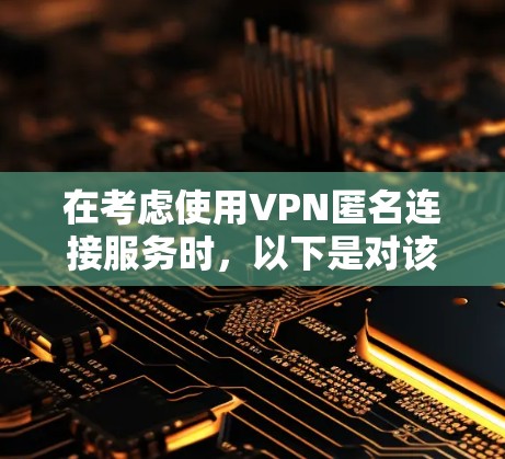 在考虑使用VPN匿名连接服务时,以下是对该主题的详细分析和建议 在考虑使用VPN匿名连接服务时,以下是对该主题的详细分析和建议