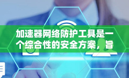 加速器网络防护工具是一个综合性的安全方案,旨在保护加速器网络免受各种安全威胁,确保数据传输的安全性和网络的稳定性。以下是对加速器网络防护工具的详细总结 加速器网络防护工具是一个综合性的安全方案,旨在保护加速器网络免受各种安全威胁,确保数据传输的安全性和网络的稳定性。以下是对加速器网络防护工具的详细总结