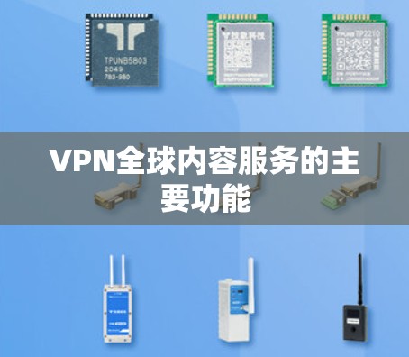 VPN全球内容服务的主要功能 VPN全球内容服务的主要功能