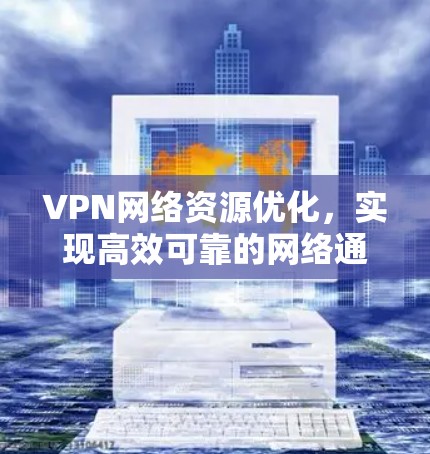 VPN网络资源优化,实现高效可靠的网络通信 VPN网络资源优化,实现高效可靠的网络通信
