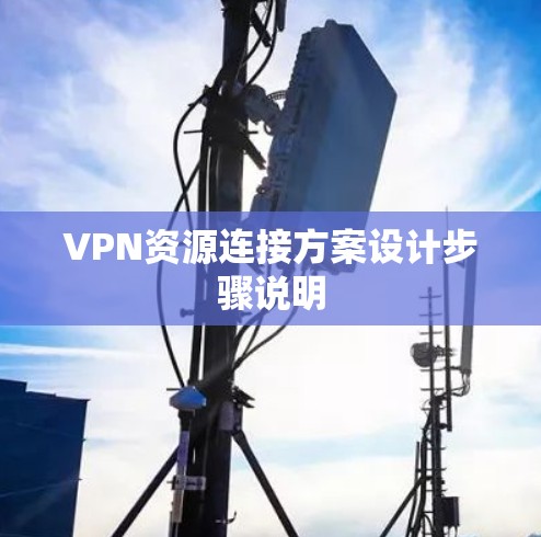 VPN资源连接方案设计步骤说明 VPN资源连接方案设计步骤说明