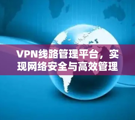 VPN线路管理平台，实现网络安全与高效管理