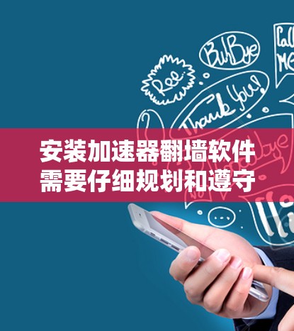 安装加速器翻墙软件需要仔细规划和遵守以下步骤,以确保过程顺利且安全 安装加速器翻墙软件需要仔细规划和遵守以下步骤,以确保过程顺利且安全