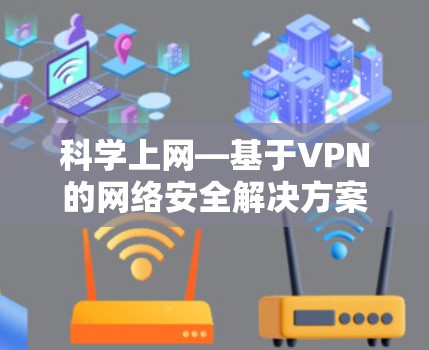科学上网—基于VPN的网络安全解决方案 科学上网—基于VPN的网络安全解决方案
