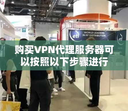 购买VPN代理服务器可以按照以下步骤进行 购买VPN代理服务器可以按照以下步骤进行