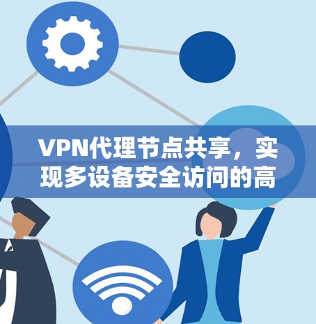 VPN代理节点共享,实现多设备安全访问的高效方案 VPN代理节点共享,实现多设备安全访问的高效方案