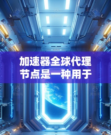 加速器全球代理节点是一种用于高效管理和分配计算资源的技术,特别是在分布式计算和大数据处理环境中。以下是对加速器全球代理节点的详细分析 加速器全球代理节点是一种用于高效管理和分配计算资源的技术,特别是在分布式计算和大数据处理环境中。以下是对加速器全球代理节点的详细分析
