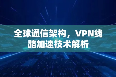 全球通信架构，VPN线路加速技术解析
