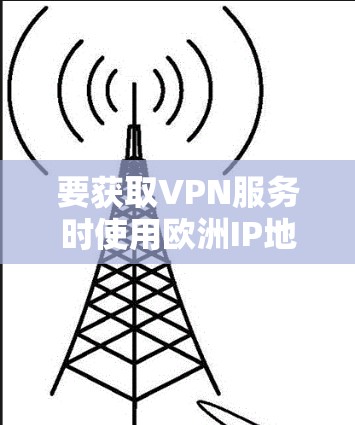 要获取VPN服务时使用欧洲IP地址,可以按照以下步骤操作 要获取VPN服务时使用欧洲IP地址,可以按照以下步骤操作